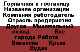 Горничная в гостиницу › Название организации ­ Компания-работодатель › Отрасль предприятия ­ Другое › Минимальный оклад ­ 18 000 - Все города Работа » Вакансии   . Крым,Судак